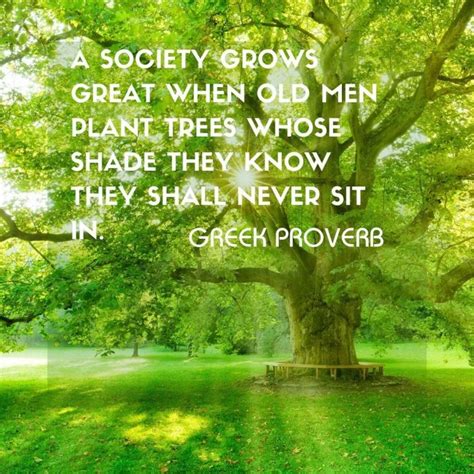 A Society Grows Great When Old Men Plant Trees Whose Shade They Know