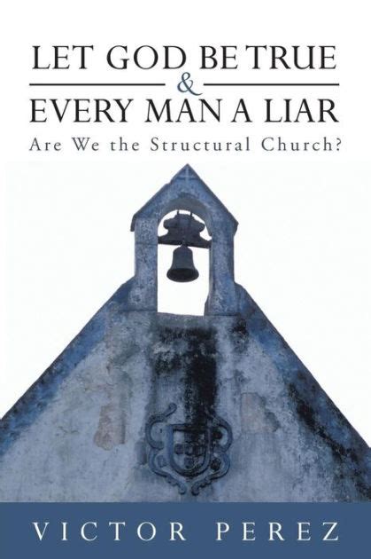 Let God Be True And Every Man A Liar Are We The Structural Church By