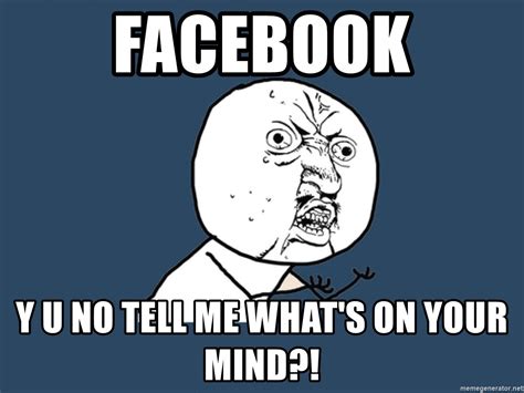 Facebook Y U No Tell Me Whats On Your Mind Y U No Meme Generator