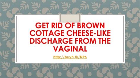 Get Rid Of Brown Cottage Cheese Like Discharge From The Vaginal