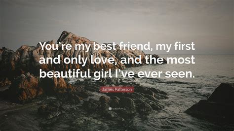 james patterson quote “you re my best friend my first and only love and the most beautiful