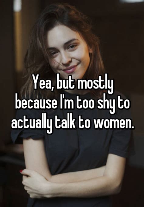 yea but mostly because i m too shy to actually talk to women