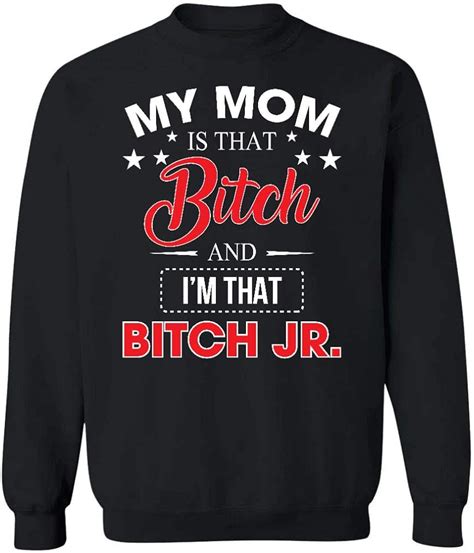 My Mom Is That Bitch And Im That Bitch Jr Sweatshirt Uk Clothing