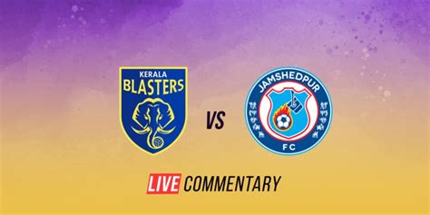 Isl 2021 22 Semis Live Commentary Kerala Blasters Vs Jamshedpur Fc