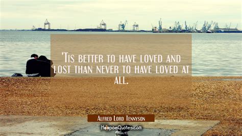 Tis Better To Have Loved And Lost Than Never To Have Loved At All