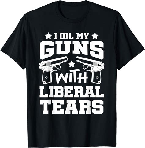 I Oil My Guns With Liberal Tears Funny Political T T