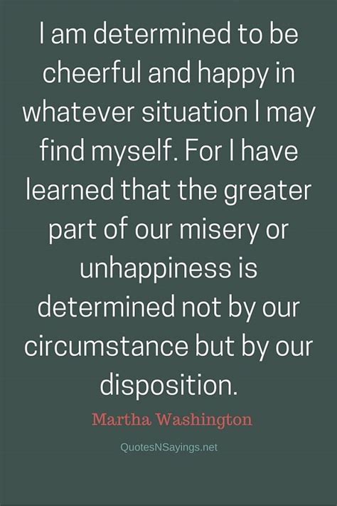 Find them all in one place, ordered by importance, study them and and post them on your twitter account (page 1). Martha Washington Quote - I am determined to be cheerful ...