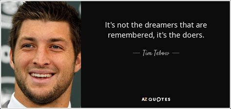 Tim Tebow Quote Its Not The Dreamers That Are Remembered Its The Doers