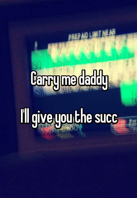 Carry Me Daddy Ill Give You The Succ