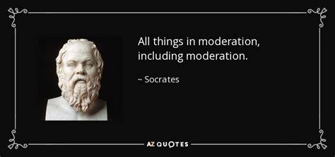 Socrates was without doubt the greatest philosophers of his time and taught some of the stalwarts of the wealth does not bring about excellence, but excellence makes wealth and everything else good for men. Socrates quote: All things in moderation, including ...
