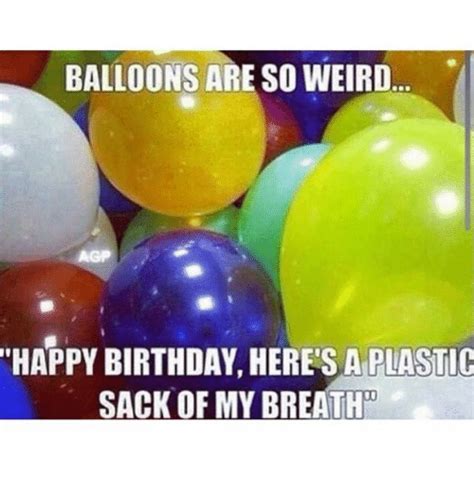 Balloons Are So Weird Happy Birthday Heres A Plastic Sack Of My Breath