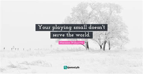 Your Playing Small Doesn T Serve The World Quote By Marianne