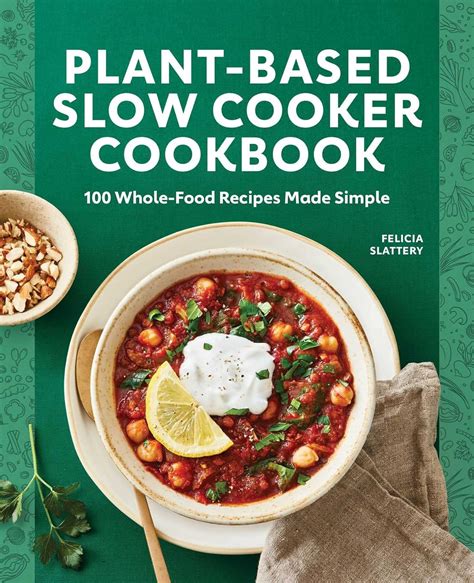 Plant Based Slow Cooker Cookbook 100 Whole Food Recipes Made Simple