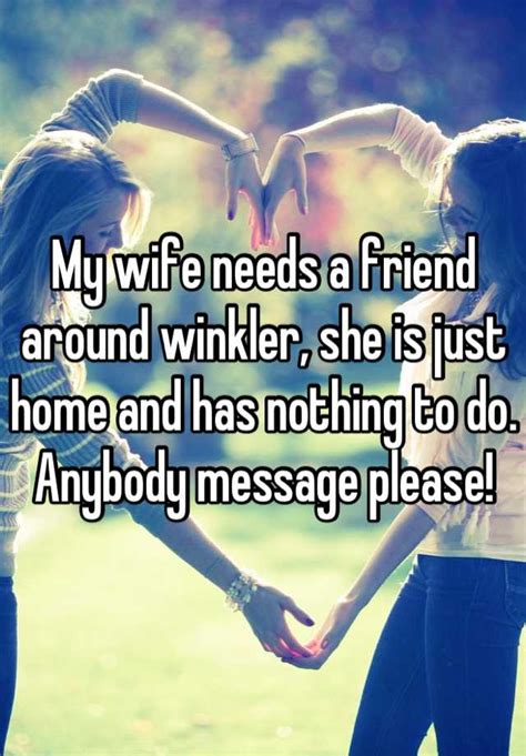 My Wife Needs A Friend Around Winkler She Is Just Home And Has Nothing