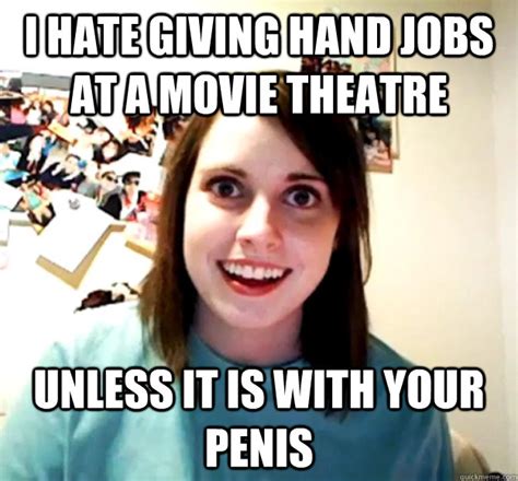 I Hate Giving Hand Jobs At A Movie Theatre Unless It Is With Your Penis Overly Attached