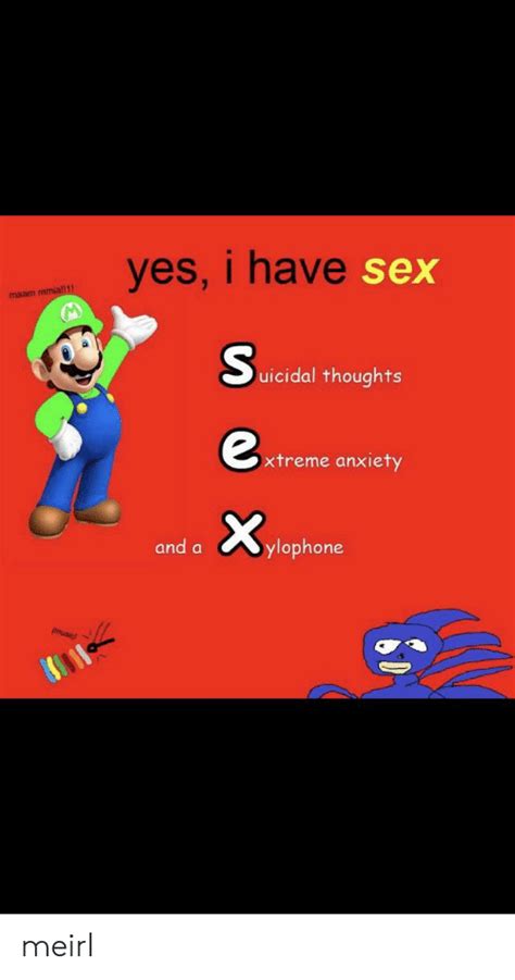 yes i have sex maam m uicidal thoughts xtreme anxiety and aylophone meirl sex meme on me me