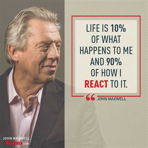 John Maxwell Quote About Life Is 100 Of What Happens To Me And 90