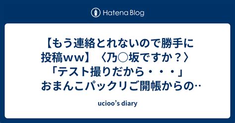 【もう連絡とれないので勝手に投稿ww】〈乃 坂ですか？〉「テスト撮りだから・・・」おまんこパックリご開帳からのねっとりフェラは最高でした！ 無料動画付き（サンプル動画） ucioo s