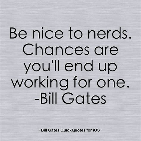 Be Nice To Nerds Chances Are Youll End Up Working For One Bill