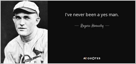 Enjoy reading and share 57 famous quotes about yes man with everyone. Rogers Hornsby quote: I've never been a yes man.