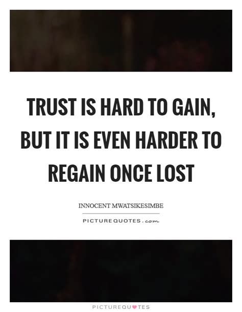 Trust Is Hard To Gain But It Is Even Harder To Regain Once Lost