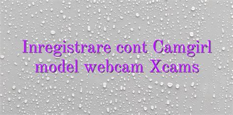 inregistrare cont camgirl model webcam xcams videochatul ro comunitate videochat tutoriale