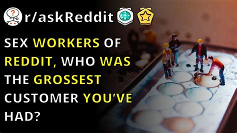 sex workers of reddit who was the grossest customer you ve had r askreddit youtube