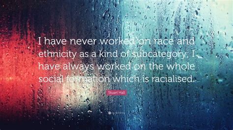 Stuart Hall Quote I Have Never Worked On Race And Ethnicity As A Kind