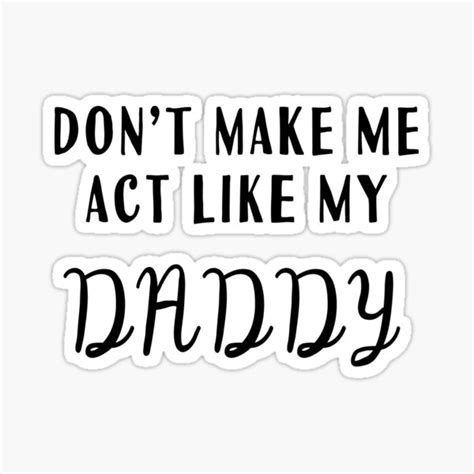 don t make me act like my daddy sticker by ahmadmseddi redbubble