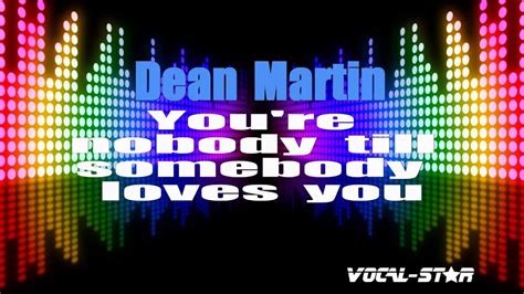 He was one of the best known musical artists of the 1950s and 1960s. Dean Martin - You're nobody till somebody loves you (Karaoke Version) with Lyrics HD Vocal-Star ...