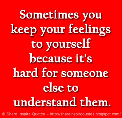 Sometimes You Keep Your Feelings To Yourself Because Its Hard For