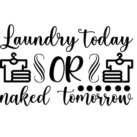 Laundry Today Or Naked Tomorrow Laundry Clothes Png And Vector With Transparent Background For