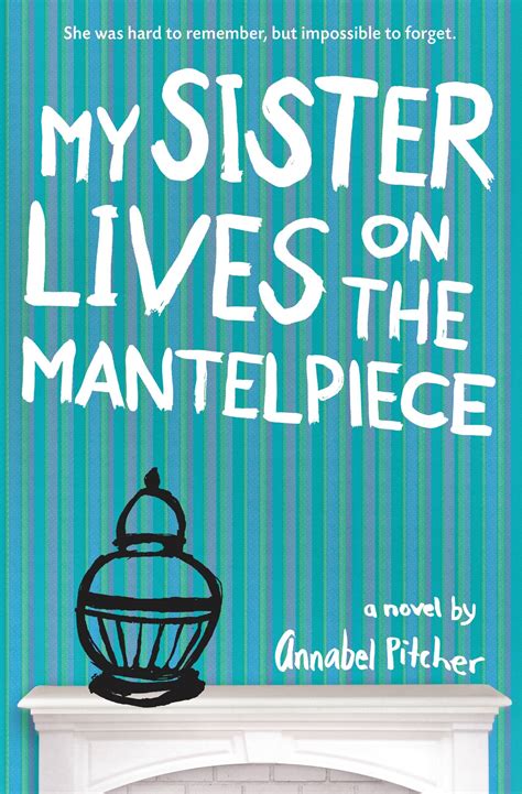 My Sister Lives On The Mantelpiece By Annabel Pitcher Hachette Book Group