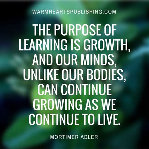 The Purpose Of Learning Is Growth And Our Minds Unlike Our Bodies