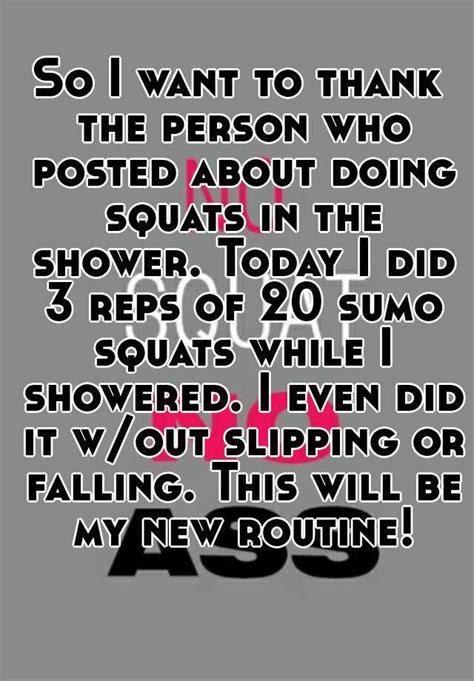 so i want to thank the person who posted about doing squats in the shower today i did 3 reps of