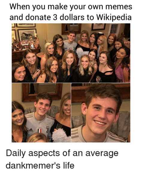 When Vou Make Vour Own Memes And Donate 3 Dollars To Wikipedia Life