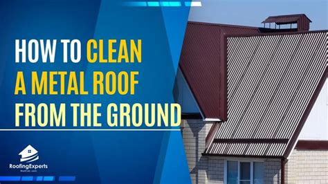 Ground Level Brilliance Tips For Sparkling Metal Roof Cleaning