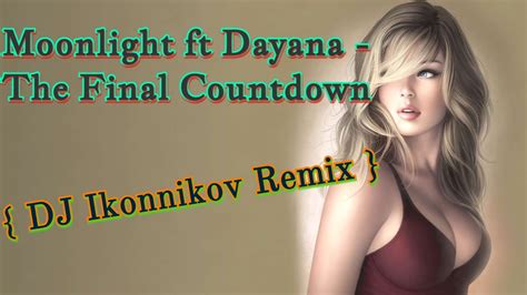 Moonlight Ft Dayana The Final Countdown Dj Ikonnikov Remix Youtube
