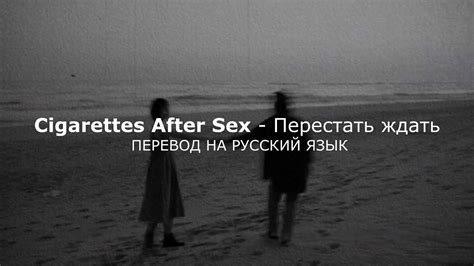Cigarettes After Sex Stop Waiting Перевод на русский язык Youtube
