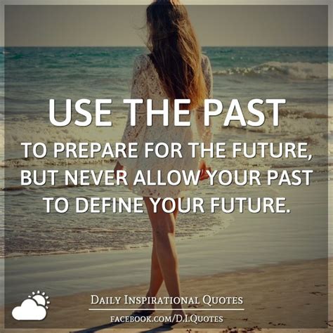 Use The Past To Prepare For The Future But Never Allow Your Past To Define Your Future Daily