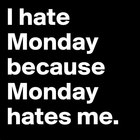 I Hate Monday Because Monday Hates Me Post By Boldomatic On Boldomatic