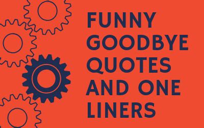 I don't want to say goodbyes because there's nothing good in it. 22 Funny Goodbye Quotes and One Liners Make farewell FUN