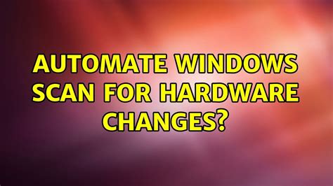Automate Windows Scan For Hardware Changes Youtube