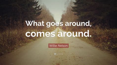 Willie Nelson Quote “what Goes Around Comes Around ”