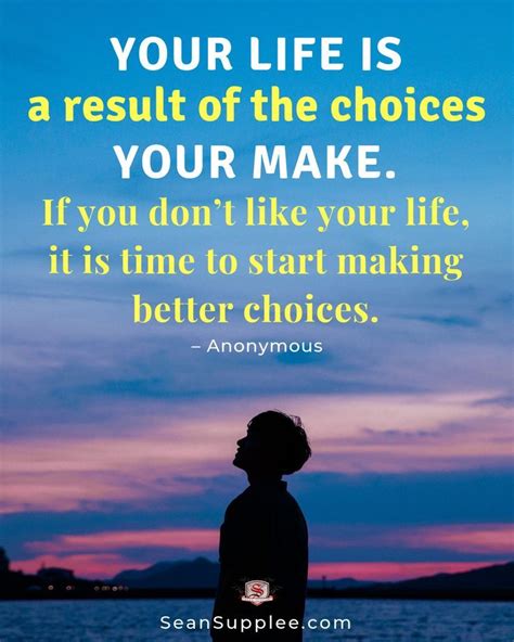 Your Life Is A Result Of The Choices You Make If You Dont Like Your