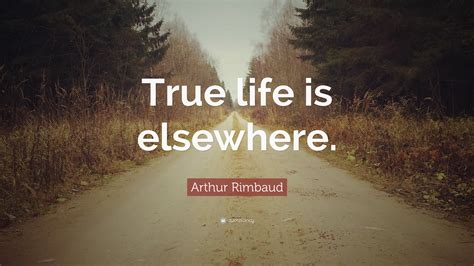 Arthur Rimbaud Quote True Life Is Elsewhere