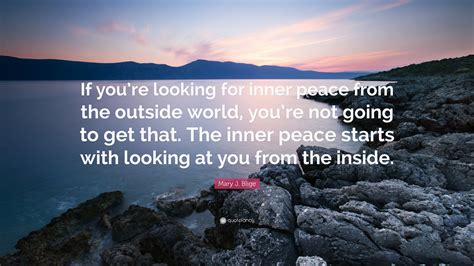 Click to get ahead in your lifelong pursuit. Mary J. Blige Quote: "If you're looking for inner peace from the outside world, you're not going ...