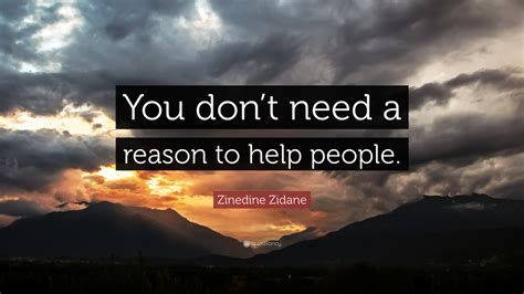 Zinedine Zidane Quote You Dont Need A Reason To Help People