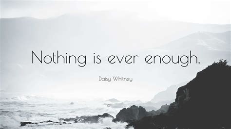 Daisy Whitney Quote Nothing Is Ever Enough