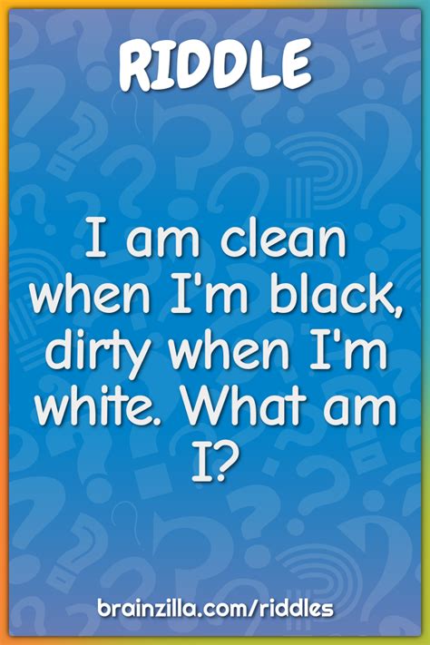 I Am Clean When Im Black Dirty When Im White What Am I Riddle